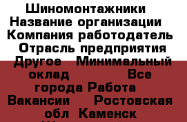 Шиномонтажники › Название организации ­ Компания-работодатель › Отрасль предприятия ­ Другое › Минимальный оклад ­ 60 000 - Все города Работа » Вакансии   . Ростовская обл.,Каменск-Шахтинский г.